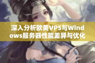 深入分析欧美VPS与Windows服务器性能差异与优化建议