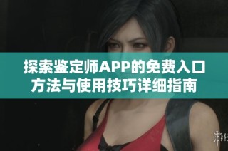 探索鉴定师APP的免费入口方法与使用技巧详细指南