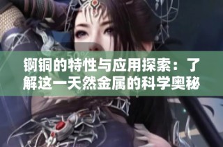 锕铜的特性与应用探索：了解这一天然金属的科学奥秘