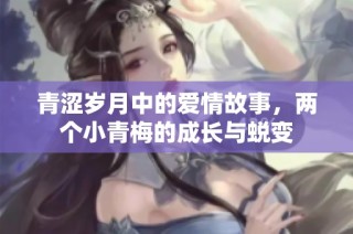 青涩岁月中的爱情故事，两个小青梅的成长与蜕变