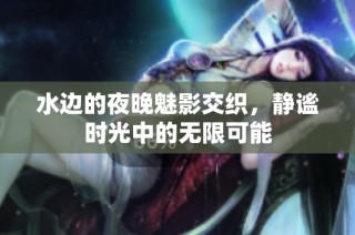 水边的夜晚魅影交织，静谧时光中的无限可能