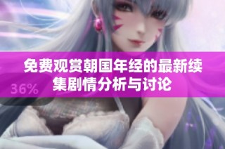 免费观赏朝国年经的最新续集剧情分析与讨论