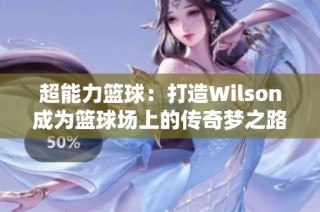 超能力篮球：打造Wilson成为篮球场上的传奇梦之路
