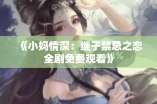 《小妈情深：继子禁忌之恋全剧免费观看》