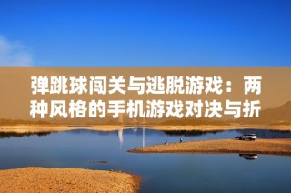 弹跳球闯关与逃脱游戏：两种风格的手机游戏对决与折扣优惠探索