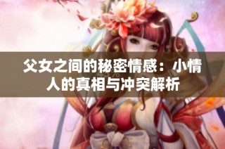 父女之间的秘密情感：小情人的真相与冲突解析