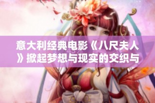 意大利经典电影《八尺夫人》掀起梦想与现实的交织与思考