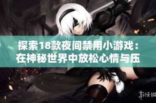 探索18款夜间禁用小游戏：在神秘世界中放松心情与压力