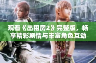 观看《出租房2》完整版，畅享精彩剧情与丰富角色互动的全新体验