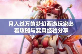 月入过万的梦幻西游玩家必看攻略与实用经验分享
