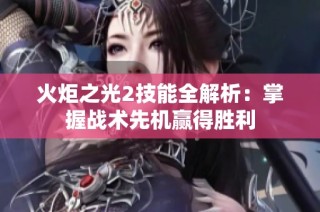 火炬之光2技能全解析：掌握战术先机赢得胜利