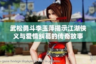 武松勇斗李玉萍揭示江湖侠义与爱情纠葛的传奇故事