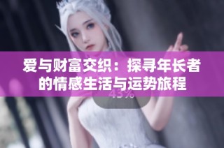 爱与财富交织：探寻年长者的情感生活与运势旅程