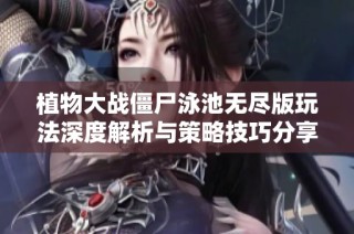 植物大战僵尸泳池无尽版玩法深度解析与策略技巧分享