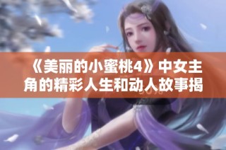 《美丽的小蜜桃4》中女主角的精彩人生和动人故事揭晓