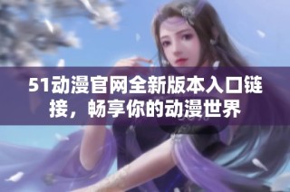 51动漫官网全新版本入口链接，畅享你的动漫世界