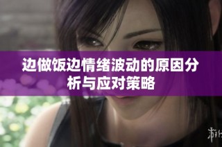 边做饭边情绪波动的原因分析与应对策略