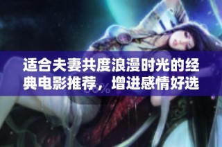 适合夫妻共度浪漫时光的经典电影推荐，增进感情好选择