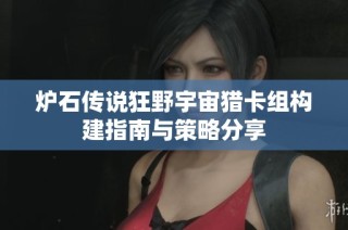 炉石传说狂野宇宙猎卡组构建指南与策略分享