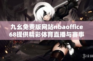 九幺免费版网站nbaoffice68提供精彩体育直播与赛事分析服务