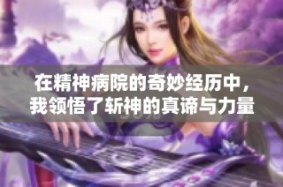 在精神病院的奇妙经历中，我领悟了斩神的真谛与力量
