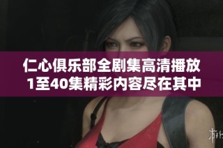 仁心俱乐部全剧集高清播放 1至40集精彩内容尽在其中