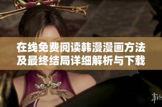 在线免费阅读韩漫漫画方法及最终结局详细解析与下载技巧
