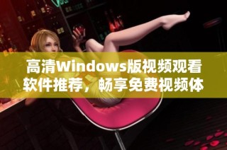 高清Windows版视频观看软件推荐，畅享免费视频体验
