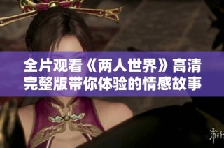 全片观看《两人世界》高清完整版带你体验的情感故事