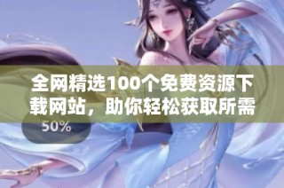 全网精选100个免费资源下载网站，助你轻松获取所需内容