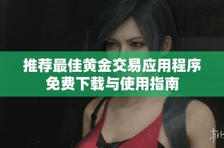 推荐最佳黄金交易应用程序免费下载与使用指南