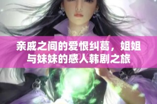 亲戚之间的爱恨纠葛，姐姐与妹妹的感人韩剧之旅