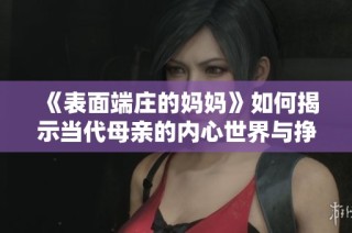 《表面端庄的妈妈》如何揭示当代母亲的内心世界与挣扎