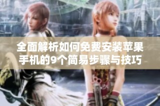 全面解析如何免费安装苹果手机的9个简易步骤与技巧