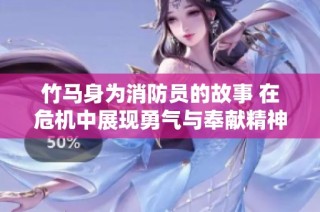 竹马身为消防员的故事 在危机中展现勇气与奉献精神