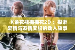 《金花瓶梅梅花2》：探索爱情与友情交织的动人故事完整版