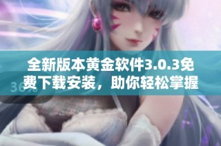 全新版本黄金软件3.0.3免费下载安装，助你轻松掌握投资机遇