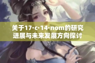 关于17·c·14·nom的研究进展与未来发展方向探讨