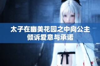 太子在幽美花园之中向公主倾诉爱意与承诺