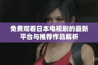 免费观看日本电视剧的最新平台与推荐作品解析