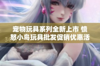 宠物玩具系列全新上市 愤怒小鸟玩具批发促销优惠活动来袭