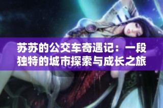 苏苏的公交车奇遇记：一段独特的城市探索与成长之旅