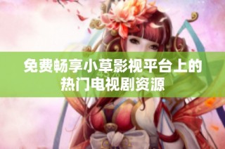 免费畅享小草影视平台上的热门电视剧资源