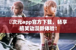 囧次元app官方下载，畅享搞笑动漫新体验！