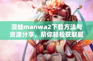 漫蛙manwa2下载方法与资源分享，帮你轻松获取最新版本
