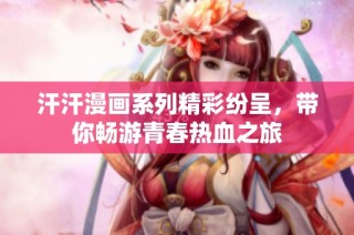 汗汗漫画系列精彩纷呈，带你畅游青春热血之旅