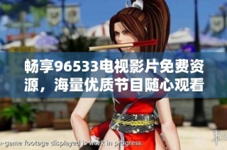 畅享96533电视影片免费资源，海量优质节目随心观看