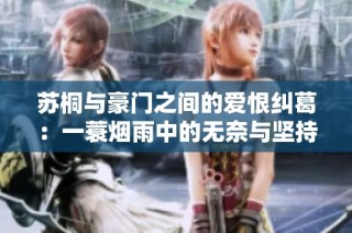 苏桐与豪门之间的爱恨纠葛：一蓑烟雨中的无奈与坚持