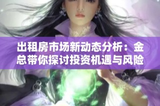 出租房市场新动态分析：金总带你探讨投资机遇与风险
