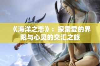 《海洋之恋》：探索爱的界限与心灵的交汇之旅